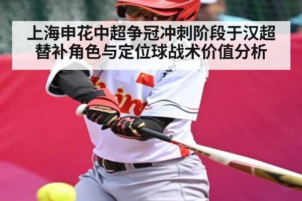 上海申花中超争冠冲刺阶段于汉超替补角色与定位球战术价值分析