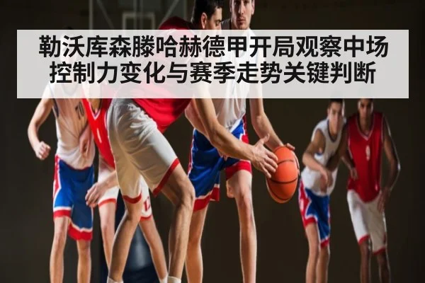 勒沃库森滕哈赫德甲开局观察中场控制力变化与赛季走势关键判断