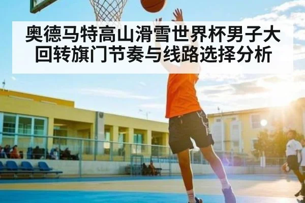 奥德马特高山滑雪世界杯男子大回转旗门节奏与线路选择分析